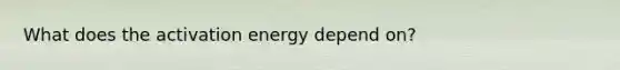 What does the activation energy depend on?