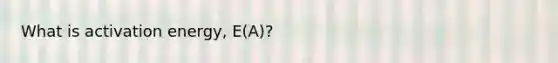 What is activation energy, E(A)?