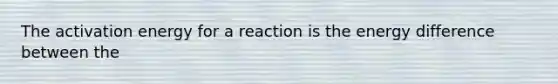 The <a href='https://www.questionai.com/knowledge/k5H2w3K7Uj-activation-energy' class='anchor-knowledge'>activation energy</a> for a reaction is the energy difference between the