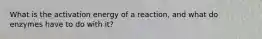 What is the activation energy of a reaction, and what do enzymes have to do with it?