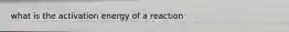 what is the activation energy of a reaction