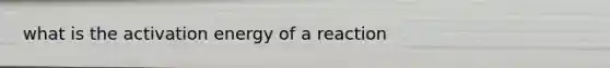 what is the activation energy of a reaction