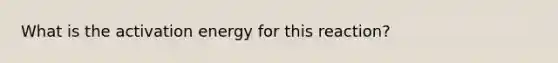 What is the activation energy for this reaction?