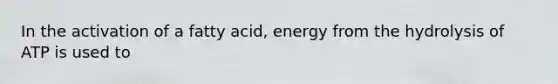 In the activation of a fatty acid, energy from the hydrolysis of ATP is used to