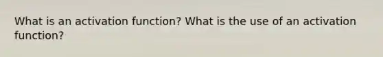 What is an activation function? What is the use of an activation function?