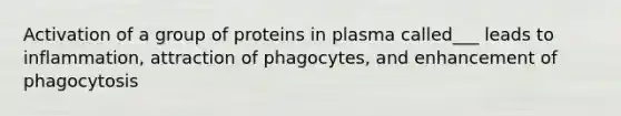 Activation of a group of proteins in plasma called___ leads to inflammation, attraction of phagocytes, and enhancement of phagocytosis