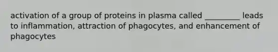 activation of a group of proteins in plasma called _________ leads to inflammation, attraction of phagocytes, and enhancement of phagocytes