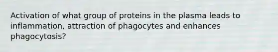 Activation of what group of proteins in the plasma leads to inflammation, attraction of phagocytes and enhances phagocytosis?