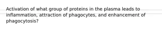 Activation of what group of proteins in the plasma leads to inflammation, attraction of phagocytes, and enhancement of phagocytosis?