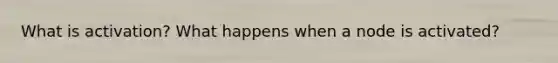 What is activation? What happens when a node is activated?