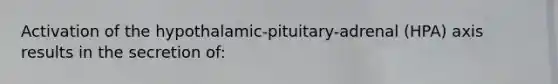 Activation of the hypothalamic-pituitary-adrenal (HPA) axis results in the secretion of: