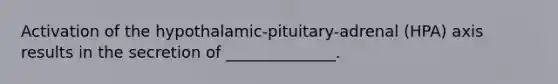 Activation of the hypothalamic-pituitary-adrenal (HPA) axis results in the secretion of ______________.