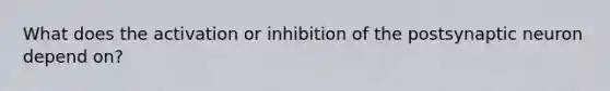 What does the activation or inhibition of the postsynaptic neuron depend on?