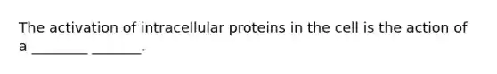 The activation of intracellular proteins in the cell is the action of a ________ _______.