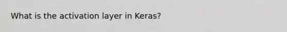 What is the activation layer in Keras?