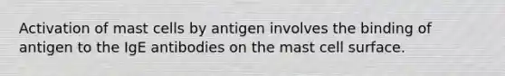 Activation of mast cells by antigen involves the binding of antigen to the IgE antibodies on the mast cell surface.