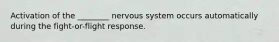 Activation of the ________ <a href='https://www.questionai.com/knowledge/kThdVqrsqy-nervous-system' class='anchor-knowledge'>nervous system</a> occurs automatically during the fight-or-flight response.