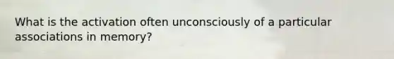 What is the activation often unconsciously of a particular associations in memory?