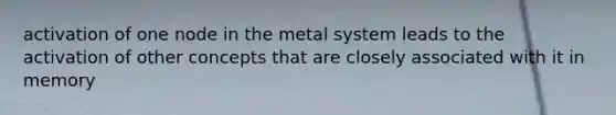 activation of one node in the metal system leads to the activation of other concepts that are closely associated with it in memory