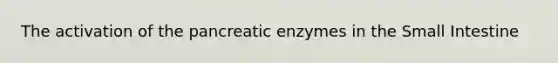 The activation of the pancreatic enzymes in <a href='https://www.questionai.com/knowledge/kt623fh5xn-the-small-intestine' class='anchor-knowledge'>the small intestine</a>