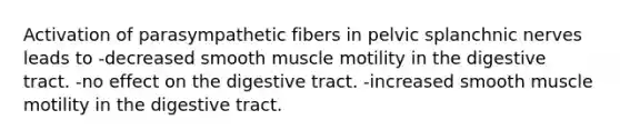 Activation of parasympathetic fibers in pelvic splanchnic nerves leads to -decreased smooth muscle motility in the digestive tract. -no effect on the digestive tract. -increased smooth muscle motility in the digestive tract.