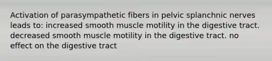 Activation of parasympathetic fibers in pelvic splanchnic nerves leads to: increased smooth muscle motility in the digestive tract. decreased smooth muscle motility in the digestive tract. no effect on the digestive tract