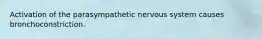 Activation of the parasympathetic nervous system causes bronchoconstriction.