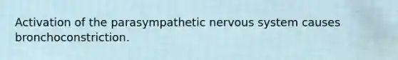 Activation of the parasympathetic nervous system causes bronchoconstriction.