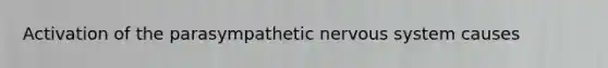 Activation of the parasympathetic <a href='https://www.questionai.com/knowledge/kThdVqrsqy-nervous-system' class='anchor-knowledge'>nervous system</a> causes
