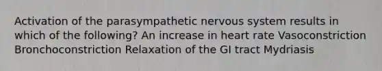 Activation of the parasympathetic nervous system results in which of the following? An increase in heart rate Vasoconstriction Bronchoconstriction Relaxation of the GI tract Mydriasis