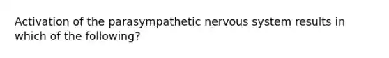 Activation of the parasympathetic nervous system results in which of the following?