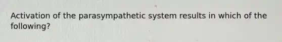 Activation of the parasympathetic system results in which of the following?