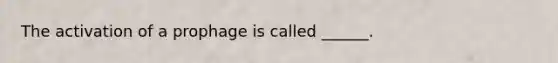 The activation of a prophage is called ______.