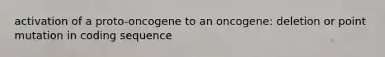 activation of a proto-oncogene to an oncogene: deletion or point mutation in coding sequence