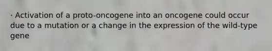 · Activation of a proto-oncogene into an oncogene could occur due to a mutation or a change in the expression of the wild-type gene