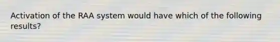 Activation of the RAA system would have which of the following results?