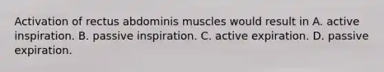 Activation of rectus abdominis muscles would result in A. active inspiration. B. passive inspiration. C. active expiration. D. passive expiration.