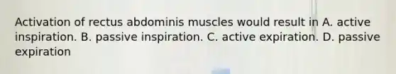 Activation of rectus abdominis muscles would result in A. active inspiration. B. passive inspiration. C. active expiration. D. passive expiration