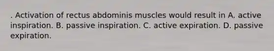 . Activation of rectus abdominis muscles would result in A. active inspiration. B. passive inspiration. C. active expiration. D. passive expiration.