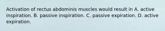 Activation of rectus abdominis muscles would result in A. active inspiration. B. passive inspiration. C. passive expiration. D. active expiration.