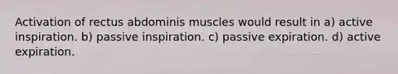 Activation of rectus abdominis muscles would result in a) active inspiration. b) passive inspiration. c) passive expiration. d) active expiration.