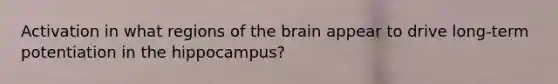 Activation in what regions of the brain appear to drive long-term potentiation in the hippocampus?