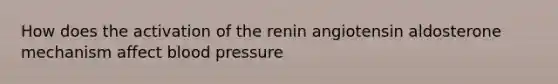 How does the activation of the renin angiotensin aldosterone mechanism affect <a href='https://www.questionai.com/knowledge/kD0HacyPBr-blood-pressure' class='anchor-knowledge'>blood pressure</a>