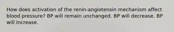 How does activation of the renin-angiotensin mechanism affect blood pressure? BP will remain unchanged. BP will decrease. BP will increase.