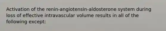 Activation of the renin-angiotensin-aldosterone system during loss of effective intravascular volume results in all of the following except: