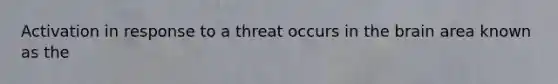 Activation in response to a threat occurs in <a href='https://www.questionai.com/knowledge/kLMtJeqKp6-the-brain' class='anchor-knowledge'>the brain</a> area known as the