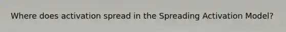 Where does activation spread in the Spreading Activation Model?
