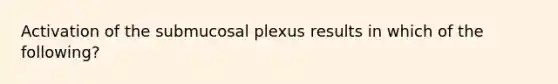 Activation of the submucosal plexus results in which of the following?