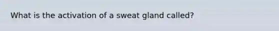 What is the activation of a sweat gland called?