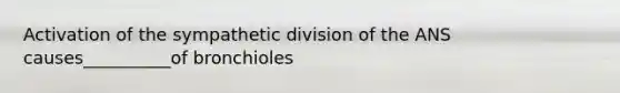 Activation of the sympathetic division of the ANS causes__________of bronchioles